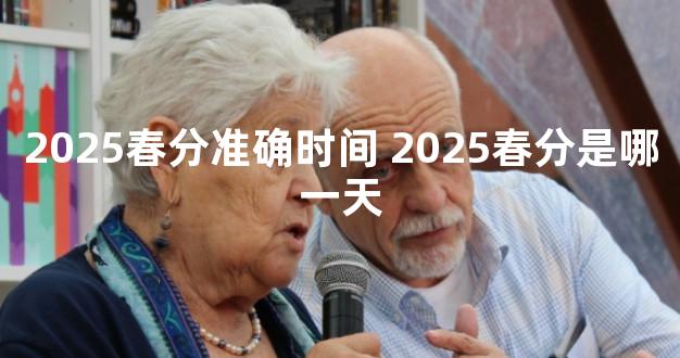 2025春分准确时间 2025春分是哪一天